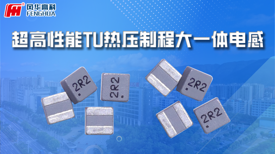 产品推介|风华高科热压制程车规级模压电感：助力汽车电子高可靠性升级